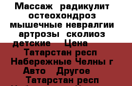 Массаж (радикулит, остеохондроз, мышечные невралгии, артрозы, сколиоз, детские) › Цена ­ 500 - Татарстан респ., Набережные Челны г. Авто » Другое   . Татарстан респ.,Набережные Челны г.